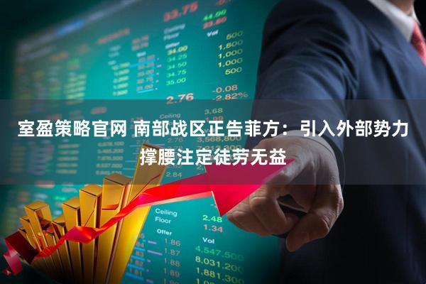 室盈策略官网 南部战区正告菲方：引入外部势力撑腰注定徒劳无益