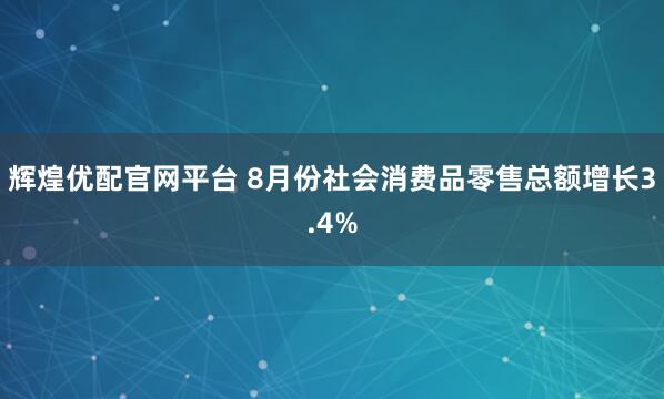 辉煌优配官网平台 8月份社会消费品零售总额增长3.4%