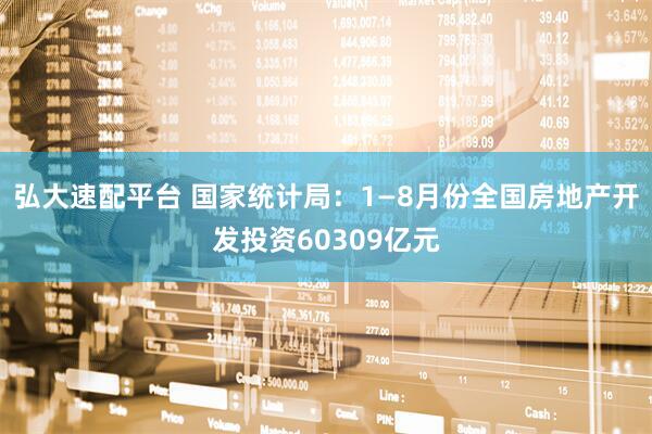 弘大速配平台 国家统计局：1—8月份全国房地产开发投资60309亿元