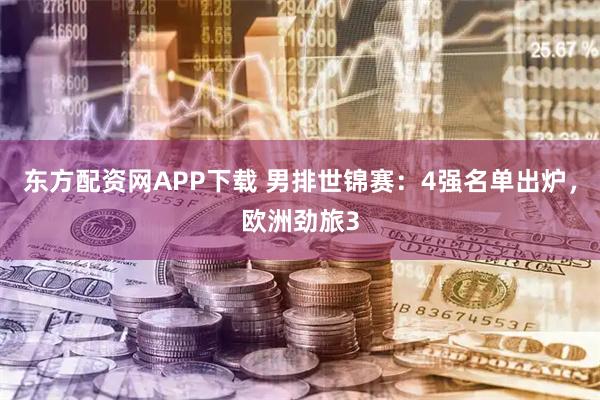 东方配资网APP下载 男排世锦赛：4强名单出炉，欧洲劲旅3