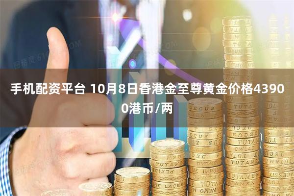 手机配资平台 10月8日香港金至尊黄金价格43900港币/两
