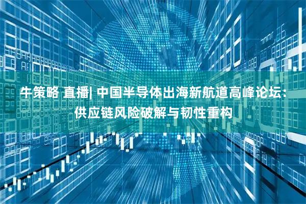 牛策略 直播| 中国半导体出海新航道高峰论坛：供应链风险破解与韧性重构