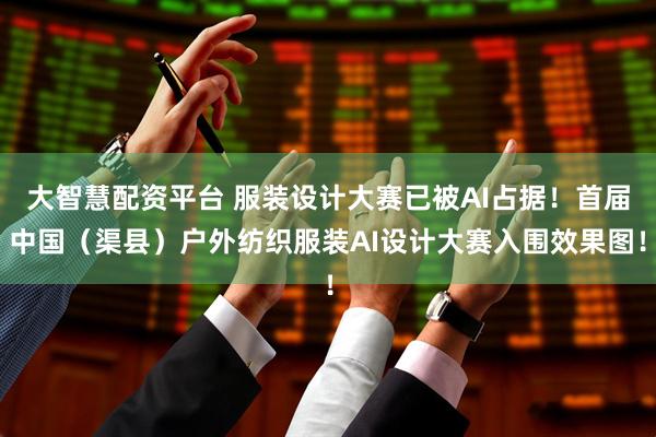 大智慧配资平台 服装设计大赛已被AI占据！首届中国（渠县）户外纺织服装AI设计大赛入围效果图！