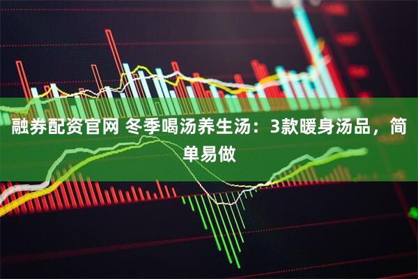 融券配资官网 冬季喝汤养生汤：3款暖身汤品，简单易做