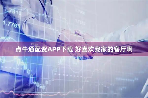 点牛通配资APP下载 好喜欢我家的客厅啊
