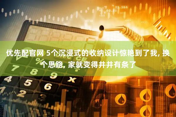 优先配官网 5个沉浸式的收纳设计惊艳到了我, 换个思路, 家就变得井井有条了