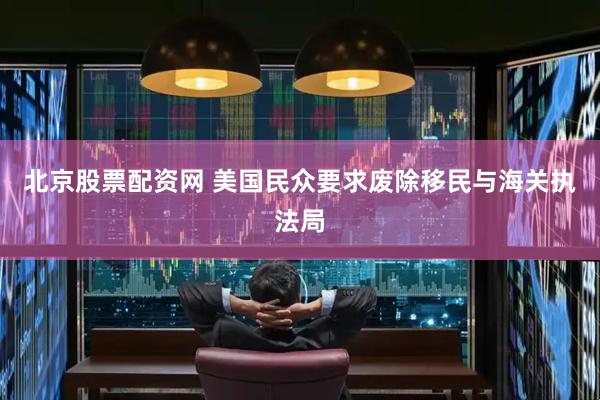 北京股票配资网 美国民众要求废除移民与海关执法局