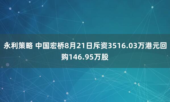 永利策略 中国宏桥8月21日斥资3516.03万港元回购146.95万股